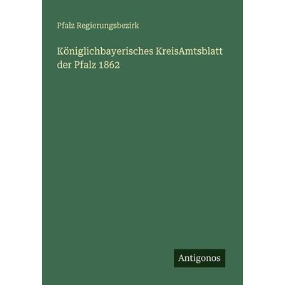 Königlichbayerisches KreisAmtsblatt der Pfalz 1862, Taschenbuch von Pfalz Regierungsbezirk, Antigonos Verlag, 978-3-388-48487-7