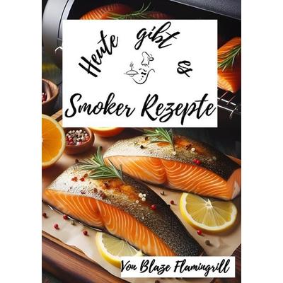 Heute gibt es / Heute gibt es - Smoker Rezepte, Taschenbuch von Blaze Flamingrill, Epubli, 978-3-7584-8081-2