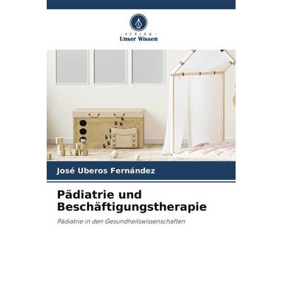 Pädiatrie und Beschäftigungstherapie, Taschenbuch von José Uberos Fernández, Verlag Unser Wissen, 978-620-6-44290-5