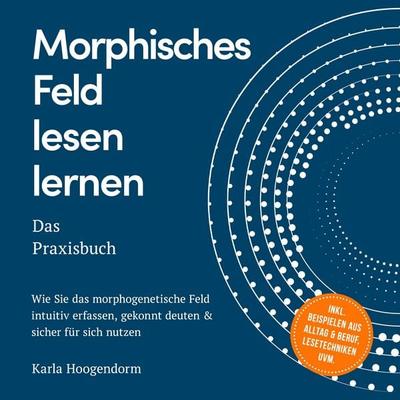 Morphisches Feld lesen lernen – Das Praxisbuch: Wie Sie das morphogenetische Feld intuitiv erfassen, gekonnt deuten & sicher für sich nutzen – inkl.