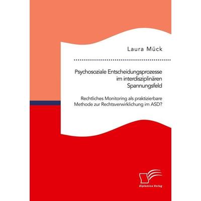 Psychosoziale Entscheidungsprozesse im interdisziplinären Spannungsfeld. Rechtliches Monitoring als praktizierbare Methode zur Rechtsverwirklichung im