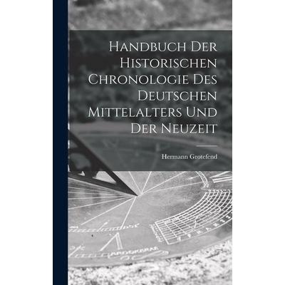Handbuch der Historischen Chronologie des Deutschen Mittelalters und der Neuzeit, Gebundene Ausgabe von Hermann Grotefend, Legare Street Press,