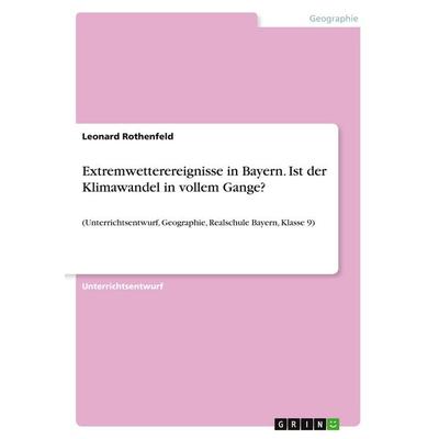 Extremwetterereignisse in Bayern. Ist der Klimawandel in vollem Gange?, Taschenbuch von Leonard Rothenfeld, GRIN, 978-3-389-09047-3