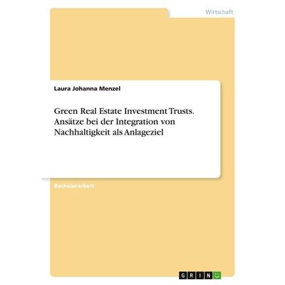 Green Real Estate Investment Trusts. Ansätze bei der Integration von Nachhaltigkeit als Anlageziel, Taschenbuch von Laura Johanna Menzel, GRIN,