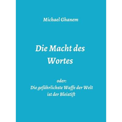 Die Macht des Wortes oder: Die gefährlichste Waffe der Welt ist der Bleistift, Gebundene Ausgabe von Michael Ghanem, Tredition, 978-3-7482-7426-1