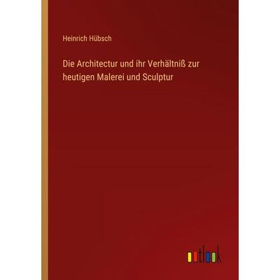 Die Architectur und ihr Verhältniß zur heutigen Malerei und Sculptur, Taschenbuch von Heinrich Hübsch, Outlook, 978-3-368-56002-7