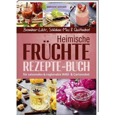 Heimische Früchte – Rezepte-Buch für saionales & regionales Wild- und Gartenobst, Gebundene Ausgabe von Markusine Guthjahr, Buch- & Kunstverlag
