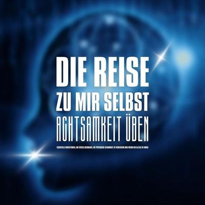 DIE REISE ZU MIR SELBST - ACHTSAMKEIT ÜBEN, INNEHALTEN, BEWUSSTER LEBEN - ZENtrum für Achtsamkeit, Audio, 4066339242517