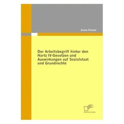 Der Arbeitsbegriff hinter den Hartz IV-Gesetzen und Auswirkungen auf Sozialstaat und Grundrechte, Fachbücher von Stefan Petzold
