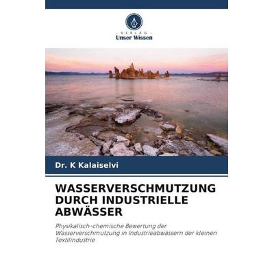 WASSERVERSCHMUTZUNG DURCH INDUSTRIELLE ABWÄSSER, Taschenbuch von K. Kalaiselvi, Verlag Unser Wissen, 978-620-6-23494-4