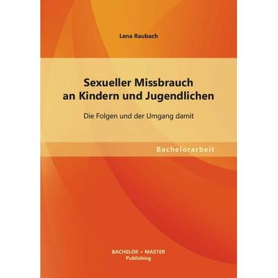 Sexueller Missbrauch an Kindern und Jugendlichen: Die Folgen und der Umgang damit, Taschenbuch von Lena Raubach, Bachelor + Master Publishing,