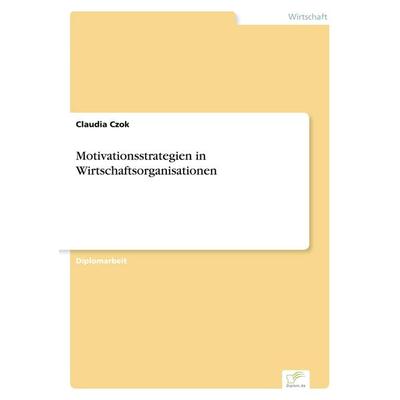 Motivationsstrategien in Wirtschaftsorganisationen, Taschenbuch von Claudia Czok, GRIN, 978-3-8386-0371-1