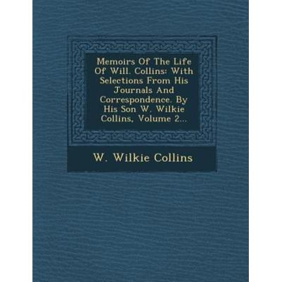 Memoirs of the Life of Will. Collins: With Selections from His Journals and Correspondence. by His Son W. Wilkie Collins, Volume 2..., von Wilkie