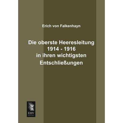 Die oberste Heeresleitung 1914 - 1916 in ihren wichtigsten Entschließungen, Taschenbuch von Erich Falkenhayn, EHV-History, 978-3-95564-088-0