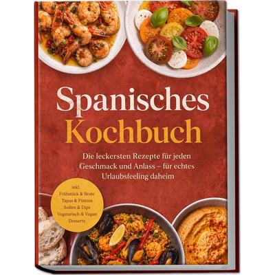 Spanisches Kochbuch: Die leckersten Rezepte für jeden Geschmack und Anlass – für echtes Urlaubsfeeling daheim – inkl. Frühstück & Brote, Tapas &