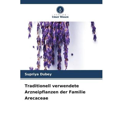Traditionell verwendete Arzneipflanzen der Familie Arecaceae, Taschenbuch von Supriya Dubey, Verlag Unser Wissen