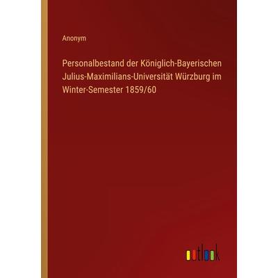 Personalbestand der Königlich-Bayerischen Julius-Maximilians-Universität Würzburg im Winter-Semester 1859/60, Taschenbuch von Anonym, Outlook,