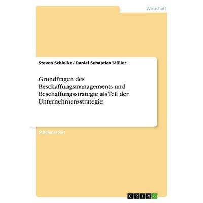 Grundfragen des Beschaffungsmanagements und Beschaffungsstrategie als Teil der Unternehmensstrategie, Taschenbuch von Steven Schielke,Daniel Sebastian