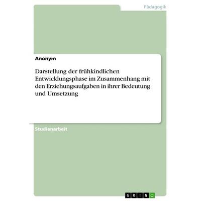 Darstellung der frühkindlichen Entwicklungsphase im Zusammenhang mit den Erziehungsaufgaben in ihrer Bedeutung und Umsetzung, Taschenbuch von Anonym,