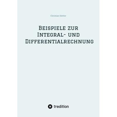 Beispiele zur Integral- und Differentialrechnung, Taschenbuch von Christian Stetter, Tredition, 978-3-384-25355-2