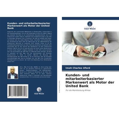 Kunden- und mitarbeiterbasierter Markenwert als Motor der United Bank, Taschenbuch von Imoh Charles Uford, Verlag Unser Wissen, 978-620-4-22280-6