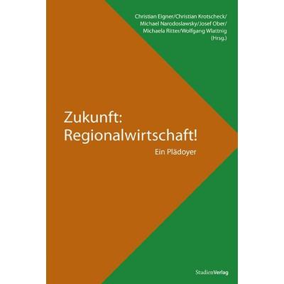Zukunft: Regionalwirtschaft!, Taschenbuch von Christian Eigner,U.a. u.a., Studien Verlag, 978-3-7065-4807-6