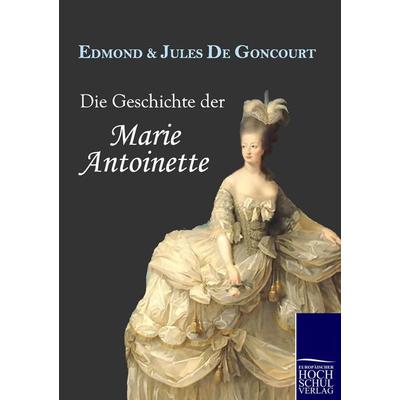 Die Geschichte der Marie Antoinette, Taschenbuch von Edmond de Goncourt,Jules de Goncourt, EHV Academicpress, 978-3-86741-327-5