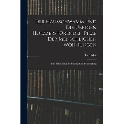 Der Hausschwamm Und Die Übrigen Holzzerstörenden Pilze Der Menschlichen Wohnungen, Taschenbuch von Carl Mez, Legare Street Press, 978-1-01-848682-6