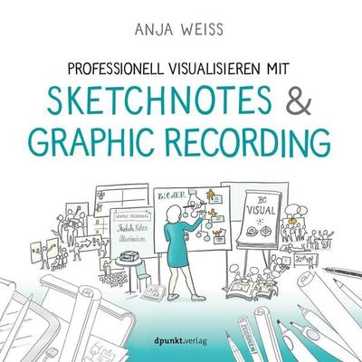 Professionell visualisieren mit Sketchnotes & Graphic Recording, Taschenbuch von Anja Weiss, Dpunkt.verlag, 978-3-86490-807-1