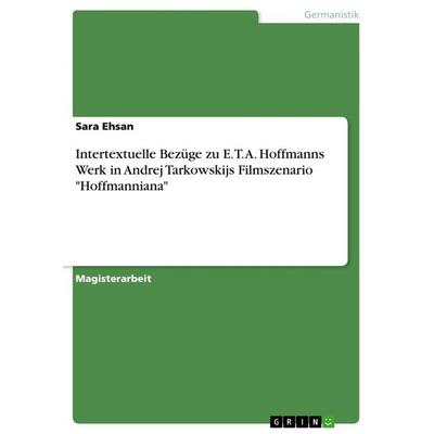Intertextuelle Bezüge zu E. T. A. Hoffmanns Werk in Andrej Tarkowskijs Filmszenario 'Hoffmanniana'; Taschenbuch von Sara Ehsan, GRIN,