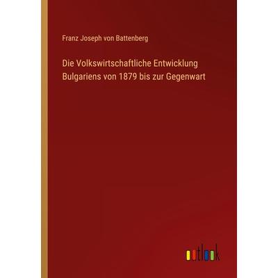 Die Volkswirtschaftliche Entwicklung Bulgariens von 1879 bis zur Gegenwart, Taschenbuch von Franz Joseph Battenberg, Outlook, 978-3-368-41954-7