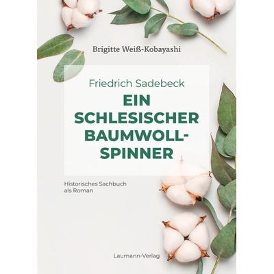 Friedrich Sadebeck – Ein Schlesischer Baumwollspinner, Gebundene Ausgabe von Brigitte Weiss-Kobayashi, Laumann Druck und Verlag, 978-3-89960-502-0