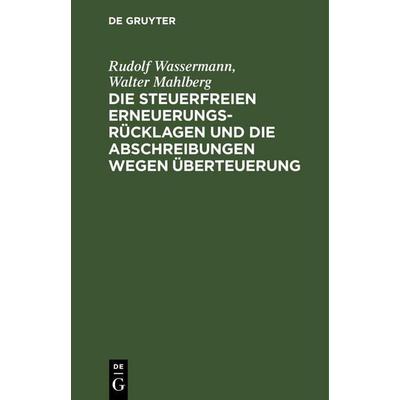 Die steuerfreien Erneuerungsrücklagen und die Abschreibungen wegen Überteuerung, Gebundene Ausgabe von Walter Mahlberg,Rudolf Wassermann, De Gruyter