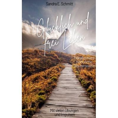 Glücklich und frei Leben, Taschenbuch von Sandra E. Schmitt, BoD – Books on Demand, 978-3-7386-2362-8