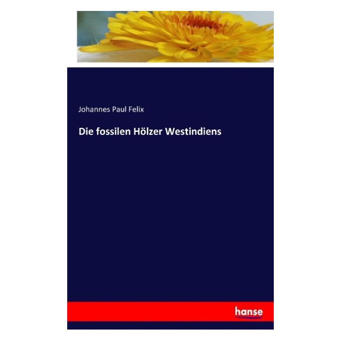 Hansebooks Die fossilen Hölzer Westindiens (Deutsch, Johannes Paul Felix, 2016) (55841758)
