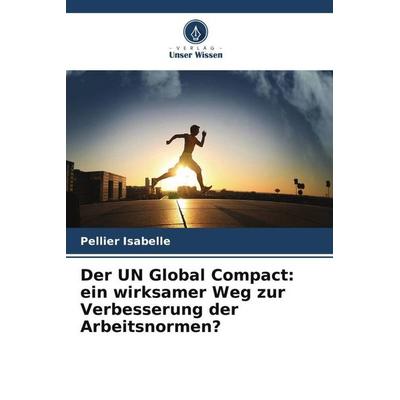 Der UN Global Compact: ein wirksamer Weg zur Verbesserung der Arbeitsnormen?, Taschenbuch von Pellier Isabelle, Verlag Unser Wissen, 978-620-6-47545-3