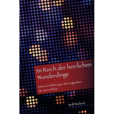 Im Reich der herrlichen Wunderdinge, Taschenbuch von Wolf Wieland, Epubli, 978-3-7531-1796-6