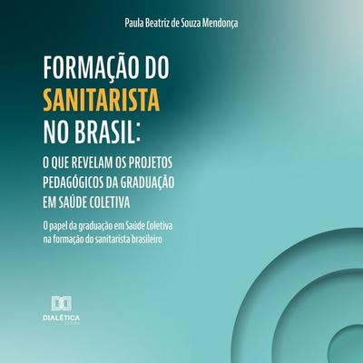 Formação do Sanitarista no Brasil: O que revelam os projetos pedagógicos da graduação em Saúde Coletiva - Paula Beatriz de Souza Mendonça, Audio,