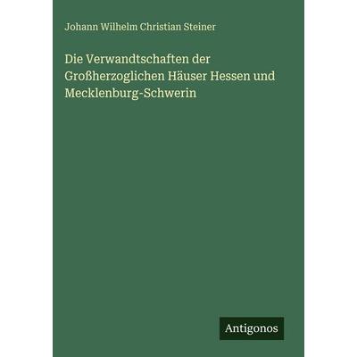 Die Verwandtschaften der Großherzoglichen Häuser Hessen und Mecklenburg-Schwerin, Gebundene Ausgabe von Johann Wilhelm Christian Steiner, Antigonos