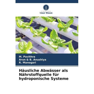 Häusliche Abwässer als Nährstoffquelle für hydroponische Systeme, Taschenbuch von M. Pavithra,Arun & B. Anushiya,R. Manogari, Verlag Unser Wissen,
