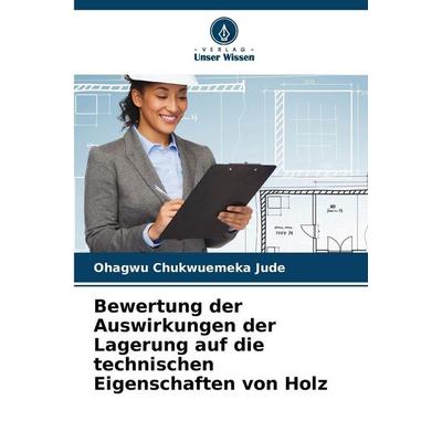 Bewertung der Auswirkungen der Lagerung auf die technischen Eigenschaften von Holz, Taschenbuch von Ohagwu Chukwuemeka Jude, Verlag Unser Wissen,