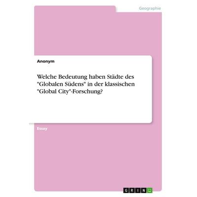 Welche Bedeutung haben Städte des 'Globalen Südens' in der klassischen 'Global City'-Forschung?; Taschenbuch von Anonymous, GRIN, 978-3-389-00712-9