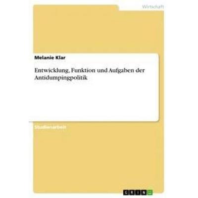 Entwicklung, Funktion und Aufgaben der Antidumpingpolitik, Taschenbuch von Melanie Klar, GRIN, 978-3-656-36903-5