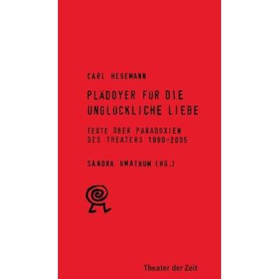 Plädoyer für die unglückliche Liebe, Taschenbuch von Carl Hegemann, Theater der Zeit, 978-3-934344-56-3