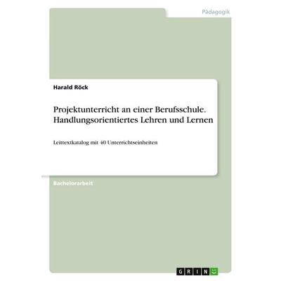 Projektunterricht an einer Berufsschule. Handlungsorientiertes Lehren und Lernen, Taschenbuch von Harald Röck, GRIN, 978-3-389-00974-1