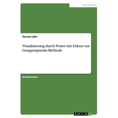 Visualisierung durch Poster mit Exkurs zur Gruppenpuzzle-Methode, Taschenbuch von Verena Löhr, GRIN, 978-3-656-52680-3