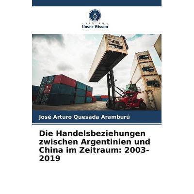 Die Handelsbeziehungen zwischen Argentinien und China im Zeitraum: 2003-2019, Taschenbuch von José Arturo Quesada Aramburú, Verlag Unser Wissen,