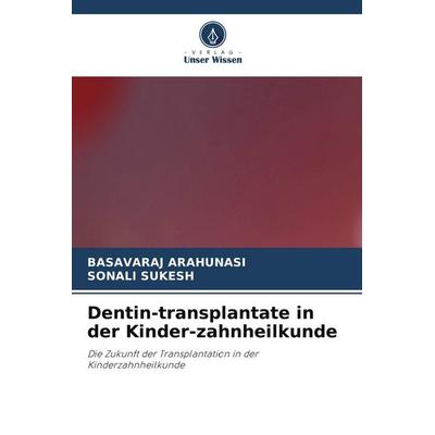 Dentin-transplantate in der Kinder-zahnheilkunde, Taschenbuch von Basavaraj Arahunasi,Sonali Sukesh, Verlag Unser Wissen