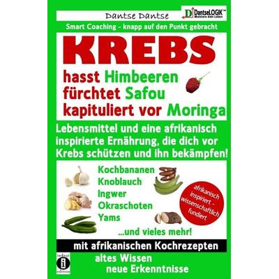 Die Heilkraft der Lebensmittel / KREBS hasst Himbeeren, fürchtet Safou und kapituliert vor Moringa, Taschenbuch von Dantse Dantse, Epubli,