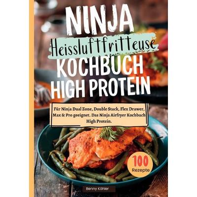 Ninja Heißluftfritteuse Kochbuch High Protein —100 Rezepte, Taschenbuch von Benny Köhler, Epubli, 978-3-8190-5964-3